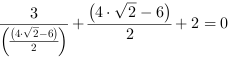 3/((4*2^(1/2)-6)/2)+(4*2^(1/2)-6)/2+2 = 0