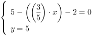 /| 5-((3/5)*x)-2 = 0| y = 5