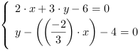 /| 2*x+3*y-6 = 0| y-((-2/3)*x)-4 = 0