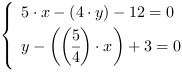 /| 5*x-(4*y)-12 = 0| y-((5/4)*x)+3 = 0