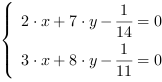 /| 2*x+7*y-(1/14) = 0| 3*x+8*y-(1/11) = 0