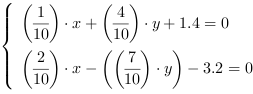 /| (1/10)*x+(4/10)*y+1.4 = 0| (2/10)*x-((7/10)*y)-3.2 = 0