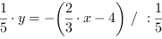1/5*y = -(2/3*x-4) // : 1/5