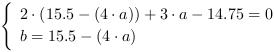 /| 2*(15.5-(4*a))+3*a-14.75 = 0| b = 15.5-(4*a)